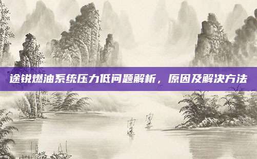 途锐燃油系统压力低问题解析，原因及解决方法