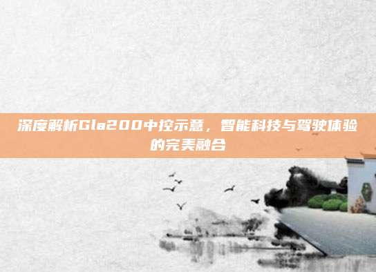 深度解析Gla200中控示意，智能科技与驾驶体验的完美融合