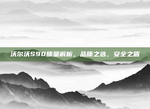 沃尔沃S90质量解析，品质之选，安全之盾