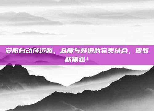 安阳自动挡迈腾,品质与舒适的完美结合,驾驭新体验!