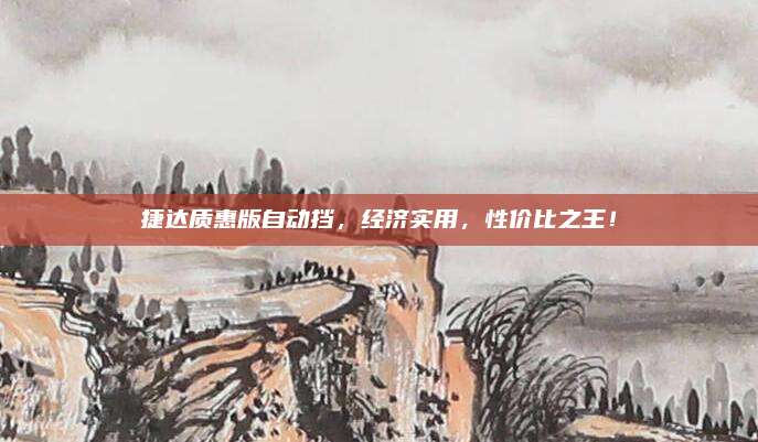 捷达质惠版自动挡，经济实用，性价比之王！