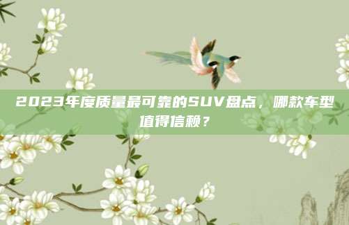 2023年度质量最可靠的SUV盘点，哪款车型值得信赖？