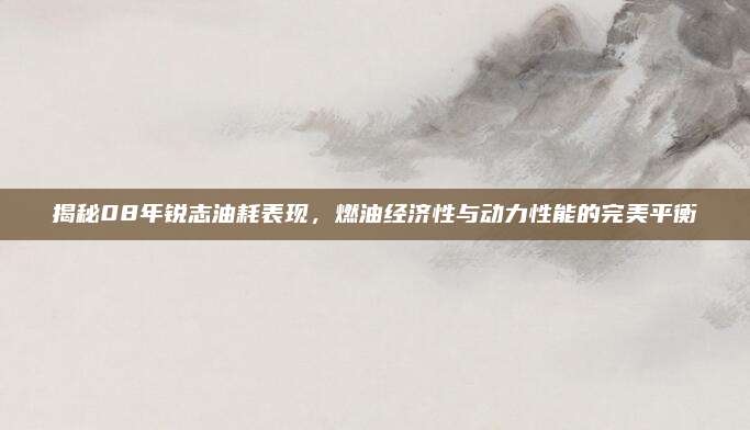揭秘08年锐志油耗表现，燃油经济性与动力性能的完美平衡