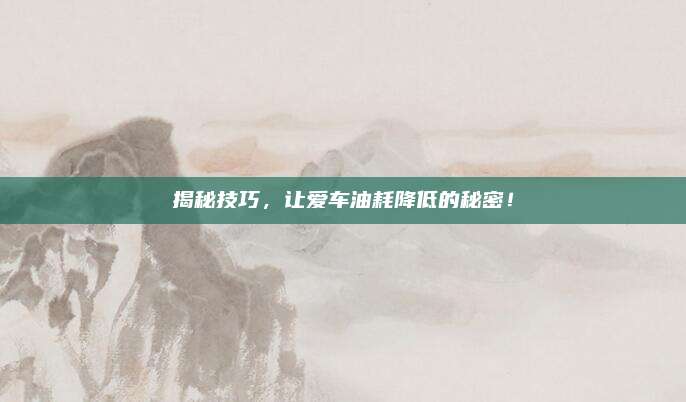 揭秘技巧,让爱车油耗降低的秘密!