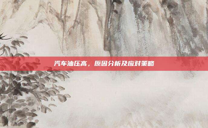 汽车油压高，原因分析及应对策略