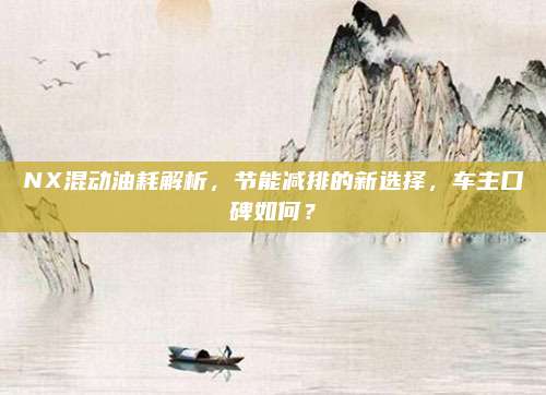 NX混动油耗解析，节能减排的新选择，车主口碑如何？