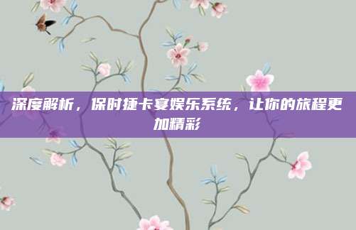 深度解析,保时捷卡宴娱乐系统,让你的旅程更加精彩