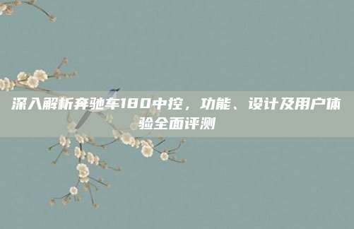 深入解析奔驰车180中控,功能、设计及用户体验全面评测
