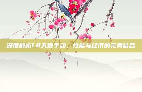 深度解析1.8天语手动,性能与经济的完美结合