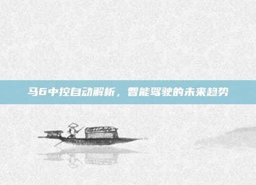 马6中控自动解析,智能驾驶的未来趋势