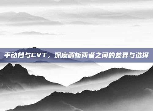 手动挡与CVT,深度解析两者之间的差异与选择