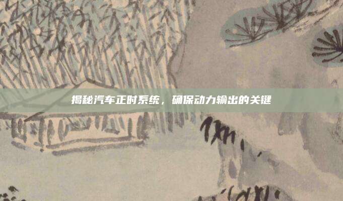 揭秘汽车正时系统,确保动力输出的关键