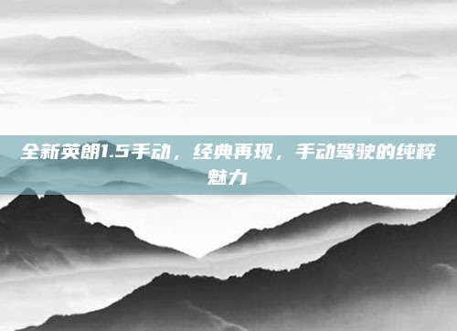全新英朗1.5手动,经典再现,手动驾驶的纯粹魅力