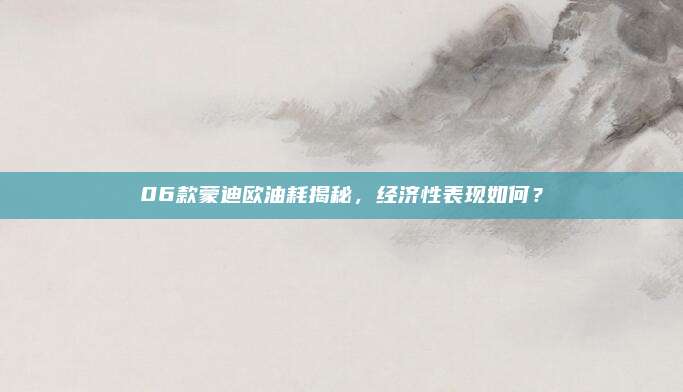 06款蒙迪欧油耗揭秘,经济性表现如何?