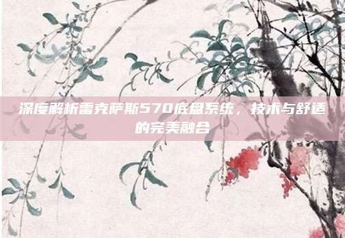 深度解析雷克萨斯570底盘系统,技术与舒适的完美融合