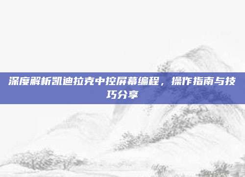 深度解析凯迪拉克中控屏幕编程,操作指南与技巧分享