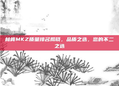 林肯MKZ质量排名揭晓,品质之选,您的不二之选