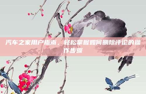 汽车之家用户指南,轻松掌握如何删除评论的操作步骤