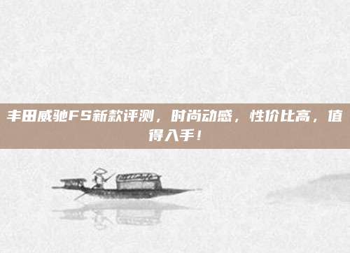 丰田威驰FS新款评测，时尚动感，性价比高，值得入手！