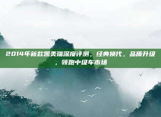 2014年新款凯美瑞深度评测,经典换代,品质升级,领跑中级车市场