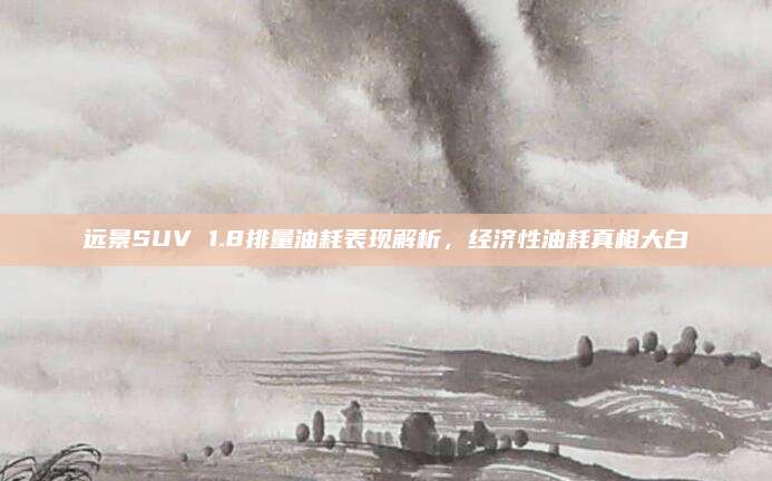 远景SUV 1.8排量油耗表现解析，经济性油耗真相大白