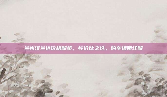 兰州汉兰达价格解析，性价比之选，购车指南详解