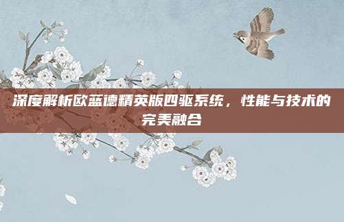 深度解析欧蓝德精英版四驱系统，性能与技术的完美融合