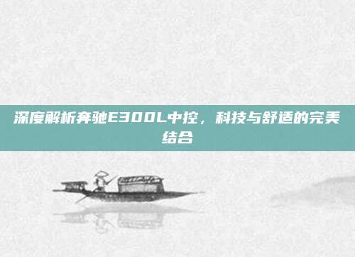 深度解析奔驰E300L中控,科技与舒适的完美结合