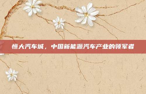 恒大汽车城,中国新能源汽车产业的领军者