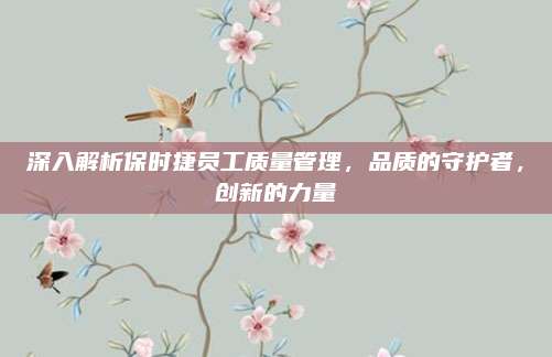 深入解析保时捷员工质量管理，品质的守护者，创新的力量