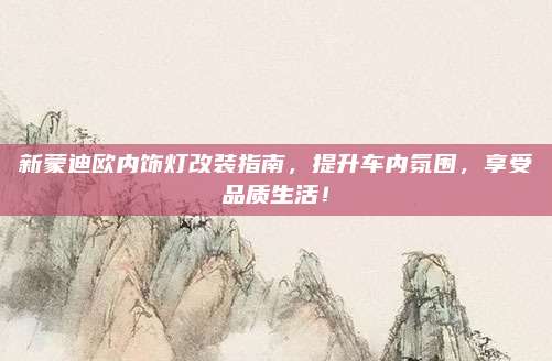 新蒙迪欧内饰灯改装指南，提升车内氛围，享受品质生活！