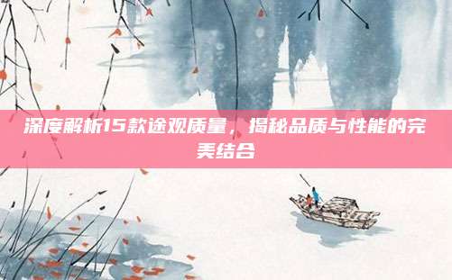 深度解析15款途观质量，揭秘品质与性能的完美结合