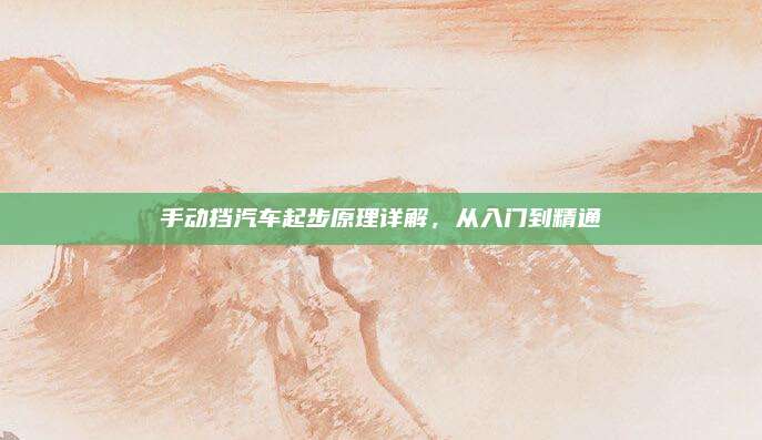 手动挡汽车起步原理详解,从入门到精通