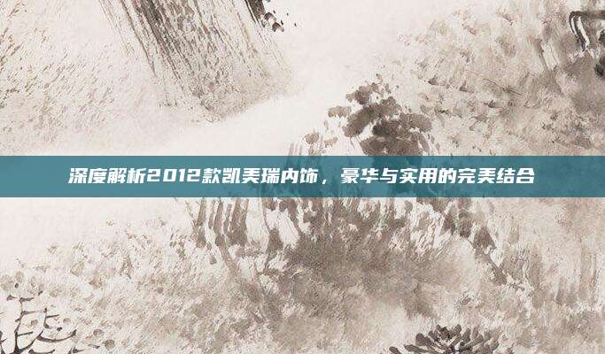 深度解析2012款凯美瑞内饰,豪华与实用的完美结合