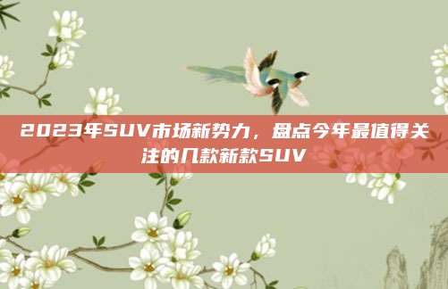 2023年SUV市场新势力，盘点今年最值得关注的几款新款SUV