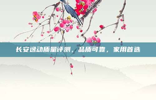 长安逸动质量评测,品质可靠,家用首选