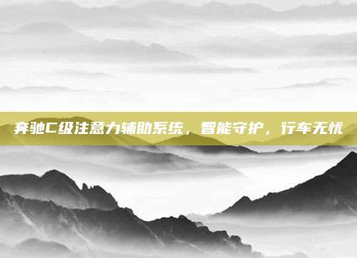 奔驰C级注意力辅助系统,智能守护,行车无忧
