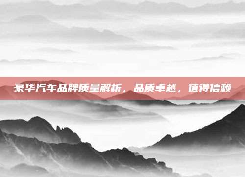 豪华汽车品牌质量解析,品质卓越,值得信赖