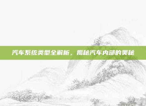 汽车系统类型全解析,揭秘汽车内部的奥秘