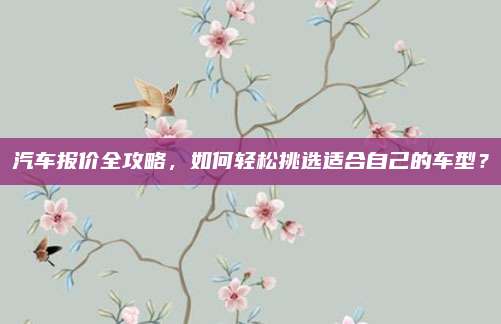 汽车报价全攻略,如何轻松挑选适合自己的车型?