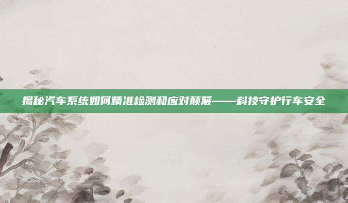 揭秘汽车系统如何精准检测和应对颠簸——科技守护行车安全