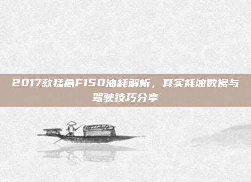 2017款猛禽F150油耗解析，真实耗油数据与驾驶技巧分享