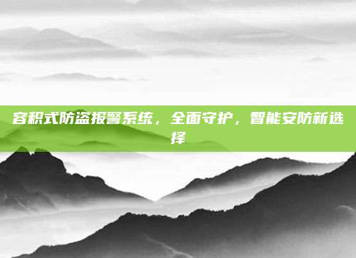 容积式防盗报警系统,全面守护,智能安防新选择