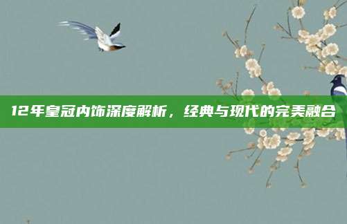 12年皇冠内饰深度解析,经典与现代的完美融合