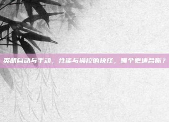 英朗自动与手动，性能与操控的抉择，哪个更适合你？