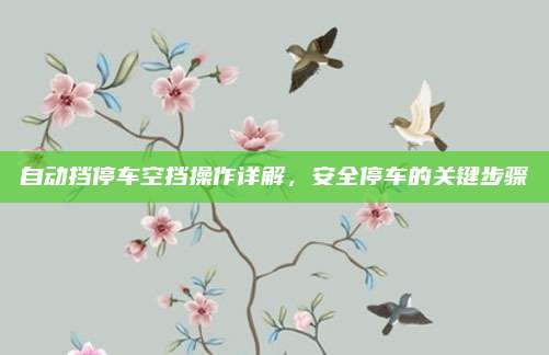 自动挡停车空挡操作详解，安全停车的关键步骤
