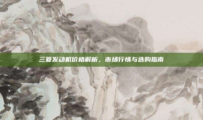 三菱发动机价格解析,市场行情与选购指南