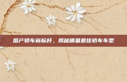 国产轿车新标杆，揭秘质量最佳轿车车型