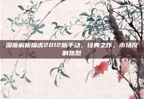 深度解析瑞虎2012版手动,经典之作,市场反响热烈
