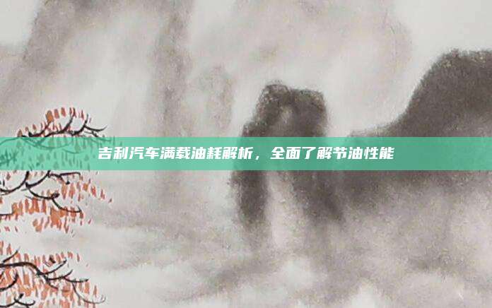 吉利汽车满载油耗解析,全面了解节油性能